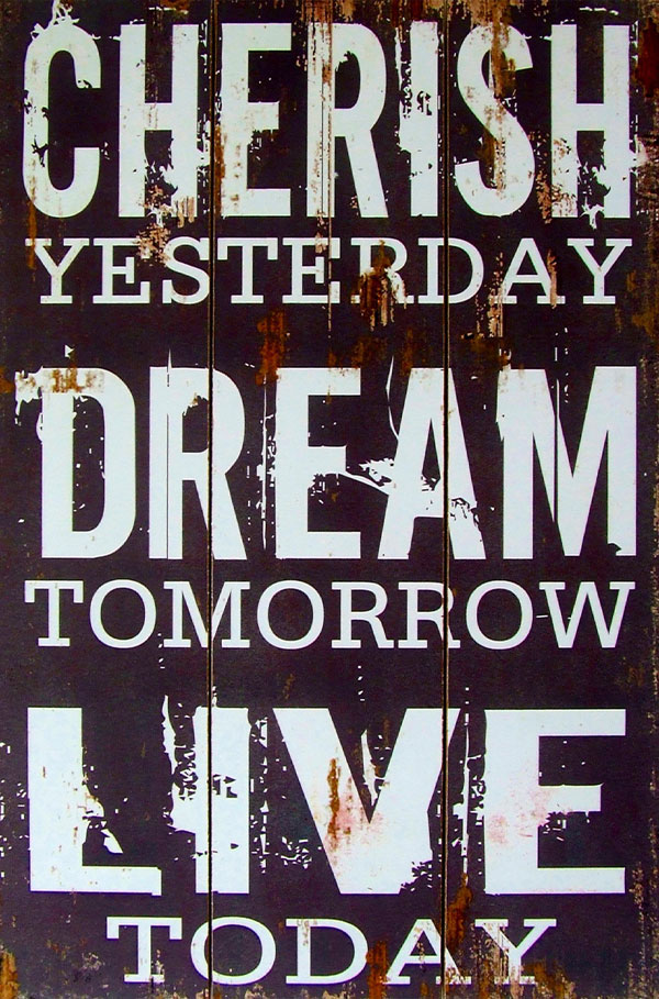 cherish yesterday, dream tomorrow, live today